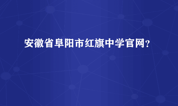 安徽省阜阳市红旗中学官网？