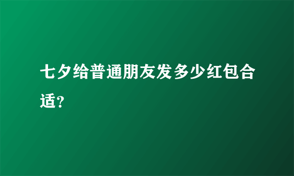 七夕给普通朋友发多少红包合适？