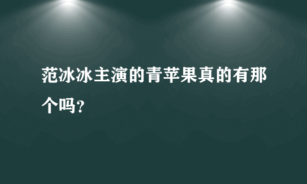 范冰冰主演的青苹果真的有那个吗？