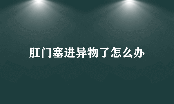 肛门塞进异物了怎么办