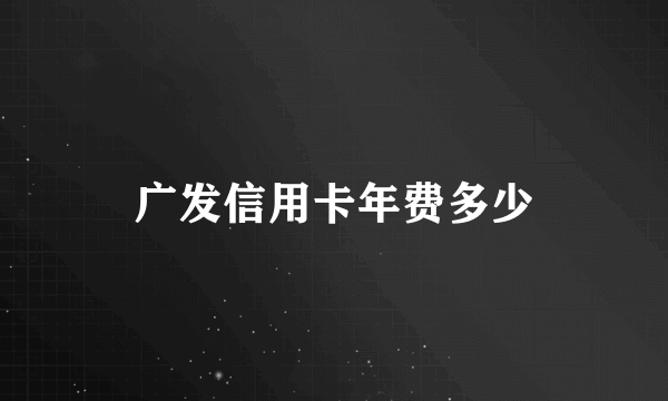 广发信用卡年费多少