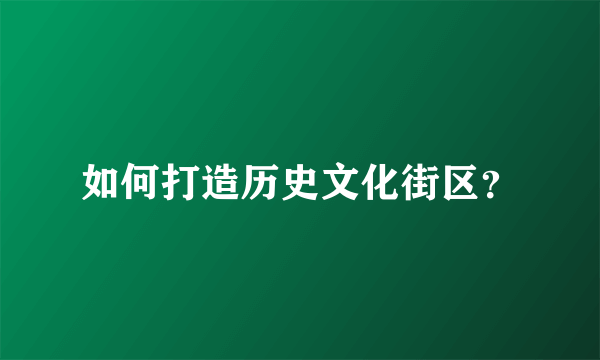 如何打造历史文化街区？