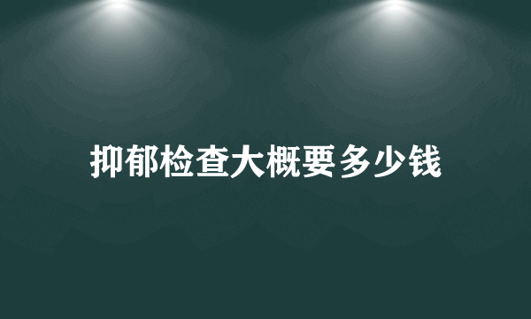 抑郁检查大概要多少钱