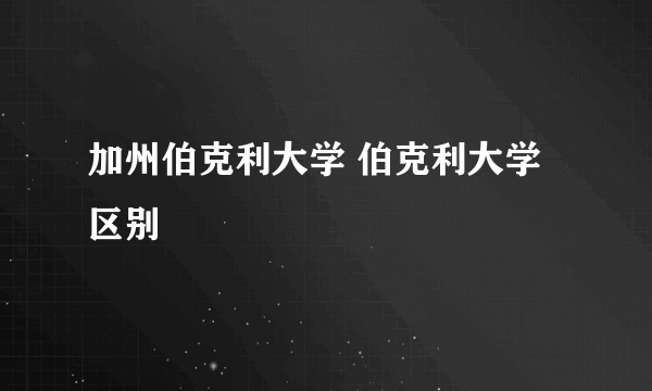 加州伯克利大学 伯克利大学 区别