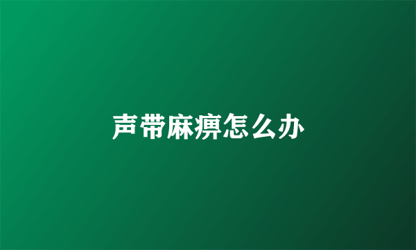 声带麻痹怎么办