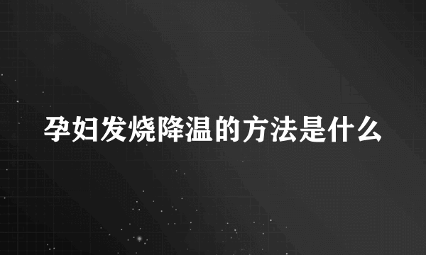 孕妇发烧降温的方法是什么