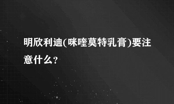 明欣利迪(咪喹莫特乳膏)要注意什么？