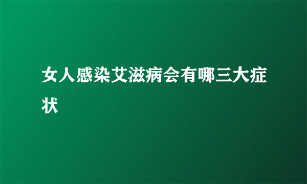 女人感染艾滋病会有哪三大症状