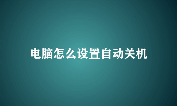 电脑怎么设置自动关机