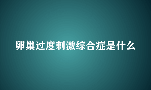 卵巢过度刺激综合症是什么