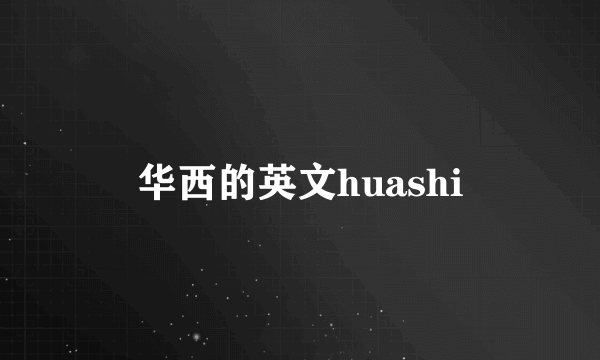 华西的英文huashi