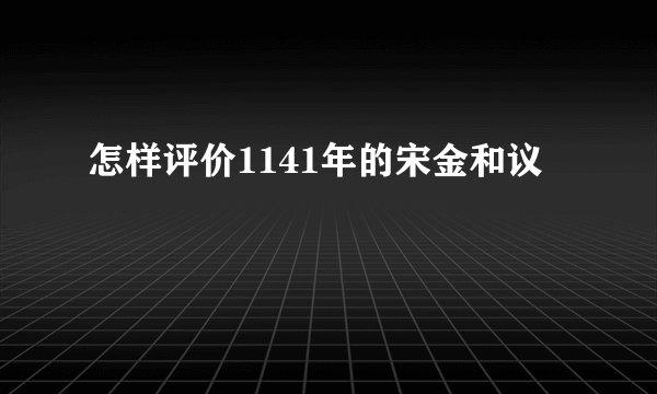 怎样评价1141年的宋金和议