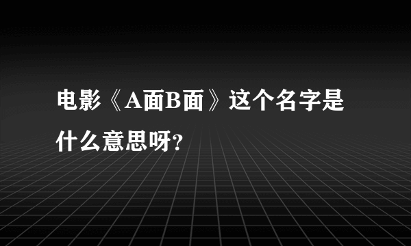 电影《A面B面》这个名字是什么意思呀？