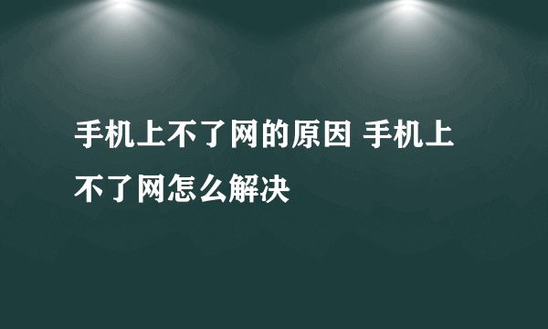 手机上不了网的原因 手机上不了网怎么解决