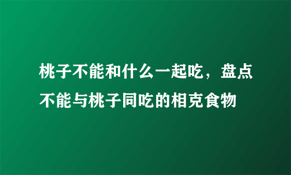 桃子不能和什么一起吃，盘点不能与桃子同吃的相克食物