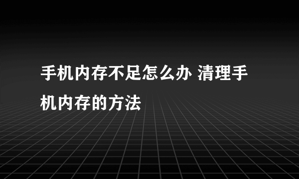 手机内存不足怎么办 清理手机内存的方法