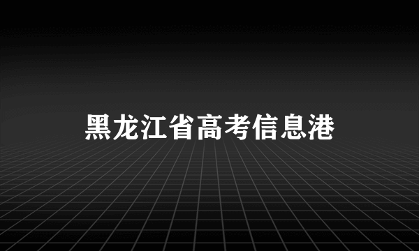 黑龙江省高考信息港