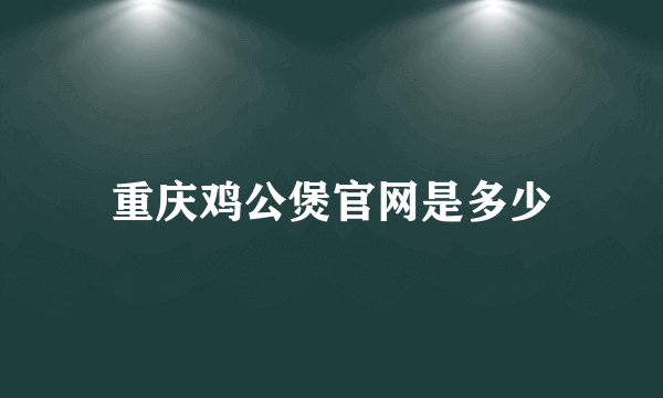 重庆鸡公煲官网是多少