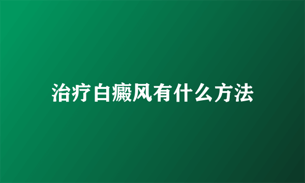 治疗白癜风有什么方法