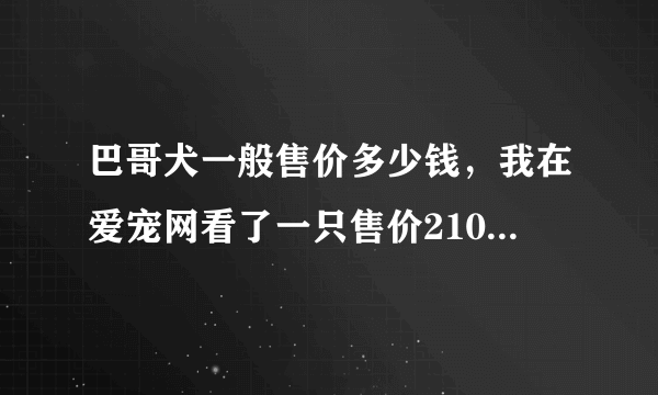 巴哥犬一般售价多少钱，我在爱宠网看了一只售价2100元算贵吗？