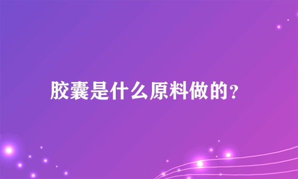 胶囊是什么原料做的？