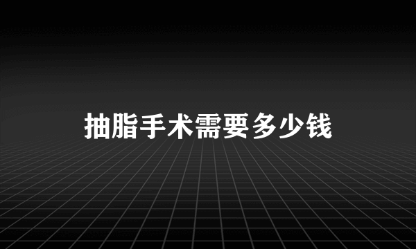 抽脂手术需要多少钱