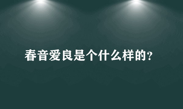 春音爱良是个什么样的？