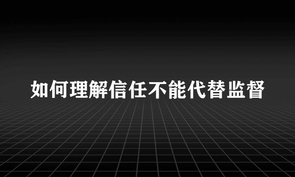 如何理解信任不能代替监督