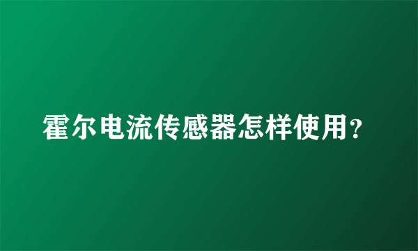 霍尔电流传感器怎样使用？