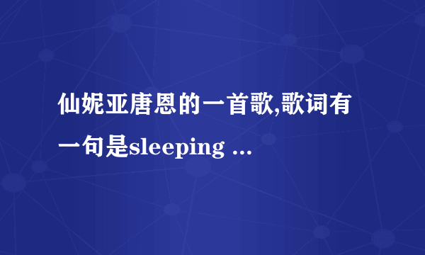 仙妮亚唐恩的一首歌,歌词有一句是sleeping in my car什么的,请问歌名是什么?