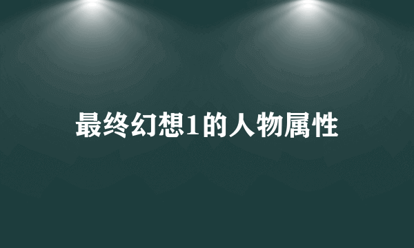 最终幻想1的人物属性