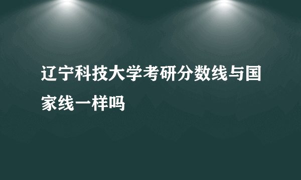 辽宁科技大学考研分数线与国家线一样吗