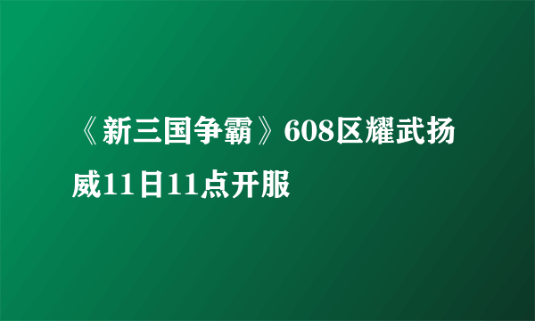 《新三国争霸》608区耀武扬威11日11点开服