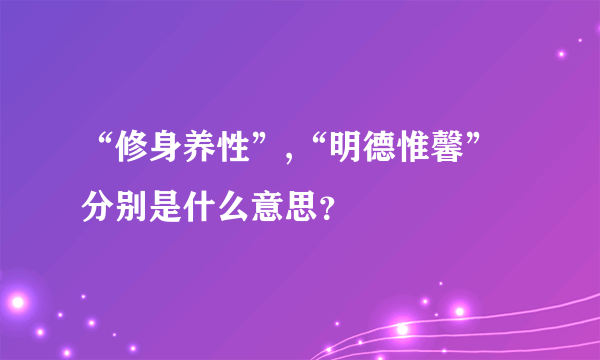 “修身养性”,“明德惟馨”分别是什么意思？