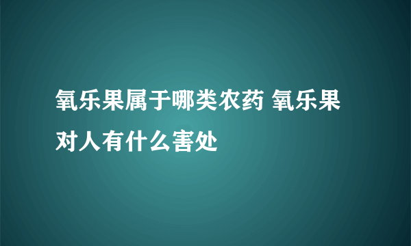 氧乐果属于哪类农药 氧乐果对人有什么害处