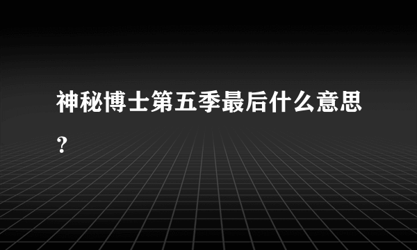 神秘博士第五季最后什么意思？