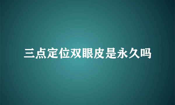 三点定位双眼皮是永久吗