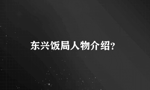 东兴饭局人物介绍？