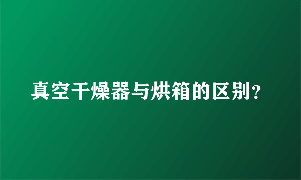 真空干燥器与烘箱的区别？