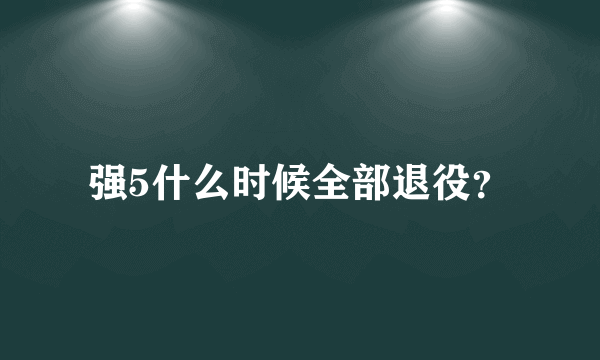 强5什么时候全部退役？