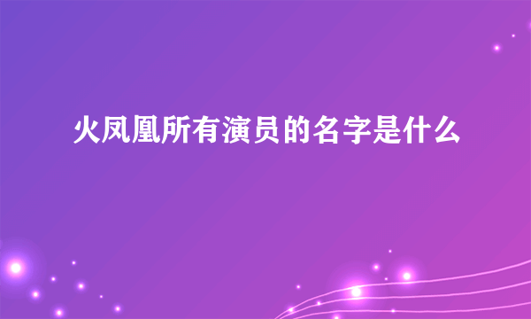 火凤凰所有演员的名字是什么