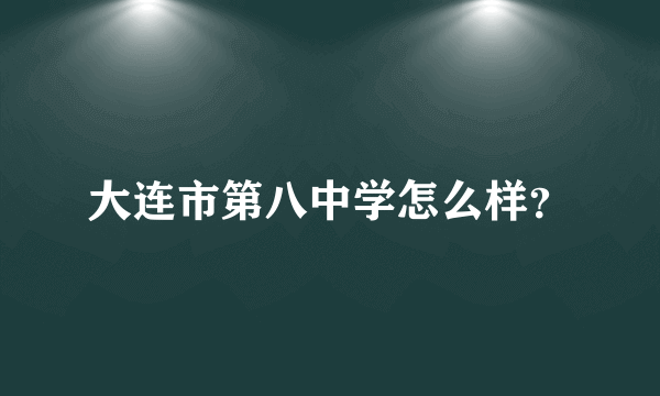 大连市第八中学怎么样？