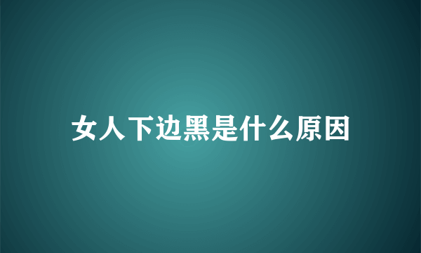 女人下边黑是什么原因