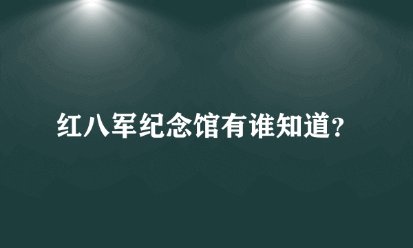 红八军纪念馆有谁知道？