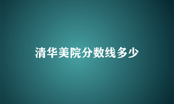 清华美院分数线多少