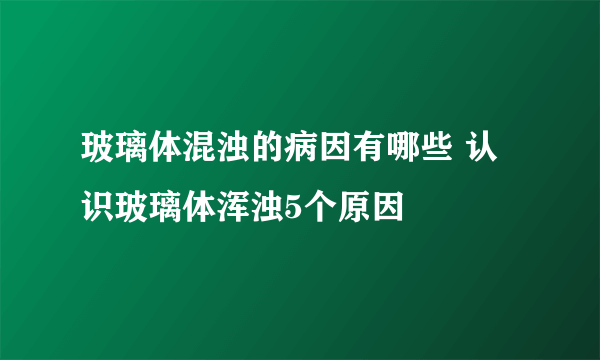 玻璃体混浊的病因有哪些 认识玻璃体浑浊5个原因