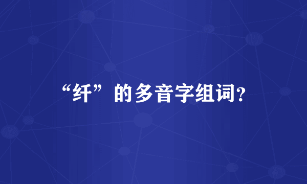 “纤”的多音字组词？