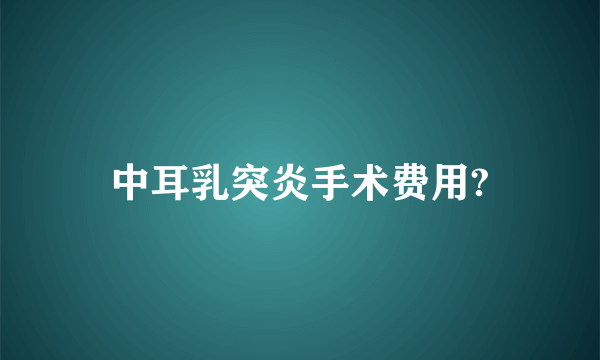 中耳乳突炎手术费用?