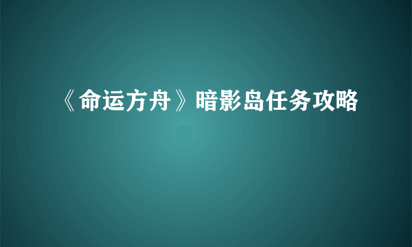 《命运方舟》暗影岛任务攻略