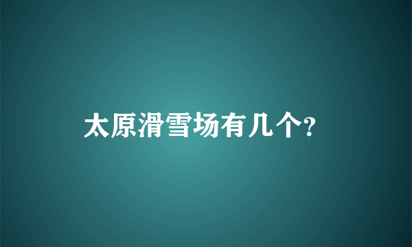 太原滑雪场有几个？